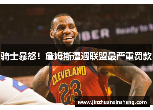 骑士暴怒！詹姆斯遭遇联盟最严重罚款