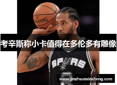 考辛斯称小卡值得在多伦多有雕像